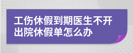 工伤休假到期医生不开出院休假单怎么办