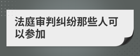 法庭审判纠纷那些人可以参加