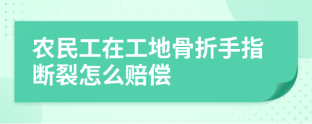 农民工在工地骨折手指断裂怎么赔偿