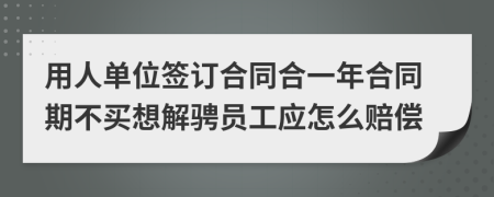 用人单位签订合同合一年合同期不买想解骋员工应怎么赔偿