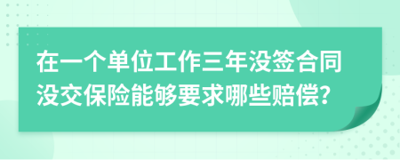 在一个单位工作三年没签合同没交保险能够要求哪些赔偿？