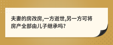 夫妻的房改房,一方逝世,另一方可将房产全部由儿子继承吗?