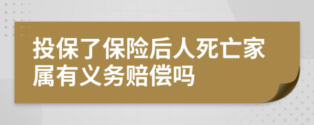 投保了保险后人死亡家属有义务赔偿吗