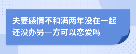 夫妻感情不和满两年没在一起还没办另一方可以恋爱吗