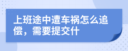 上班途中遭车祸怎么追偿，需要提交什