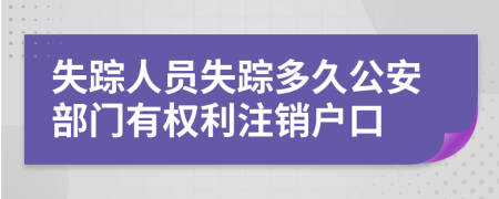 失踪人员失踪多久公安部门有权利注销户口