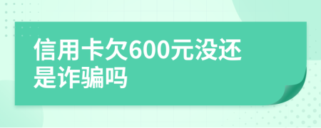 信用卡欠600元没还是诈骗吗