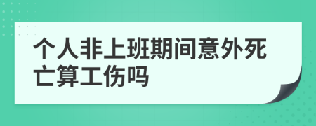 个人非上班期间意外死亡算工伤吗