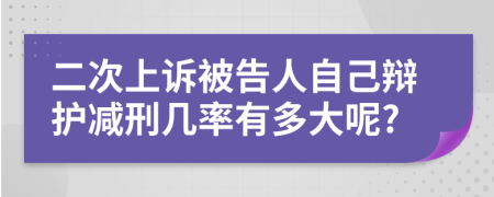 二次上诉被告人自己辩护减刑几率有多大呢?