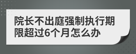 院长不出庭强制执行期限超过6个月怎么办