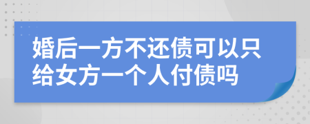 婚后一方不还债可以只给女方一个人付债吗