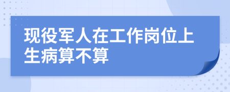 现役军人在工作岗位上生病算不算