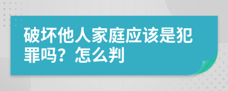 破坏他人家庭应该是犯罪吗？怎么判