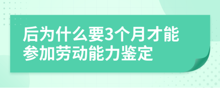 后为什么要3个月才能参加劳动能力鉴定