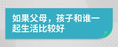 如果父母，孩子和谁一起生活比较好