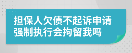 担保人欠债不起诉申请强制执行会拘留我吗