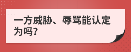 一方威胁、辱骂能认定为吗？