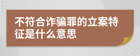 不符合诈骗罪的立案特征是什么意思