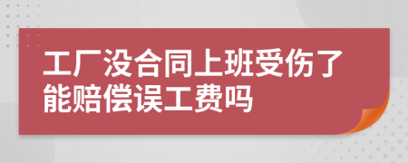 工厂没合同上班受伤了能赔偿误工费吗