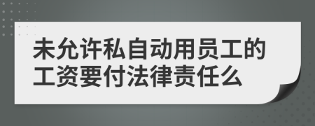 未允许私自动用员工的工资要付法律责任么