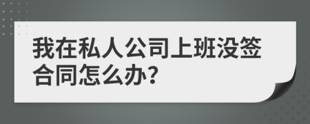 我在私人公司上班没签合同怎么办？