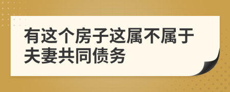 有这个房子这属不属于夫妻共同债务