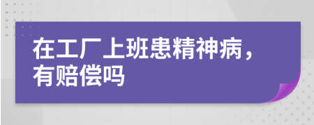 在工厂上班患精神病，有赔偿吗