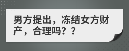 男方提出，冻结女方财产，合理吗？？