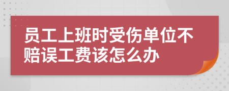 员工上班时受伤单位不赔误工费该怎么办