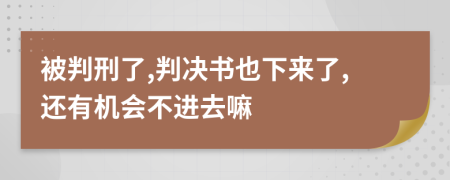 被判刑了,判决书也下来了,还有机会不进去嘛