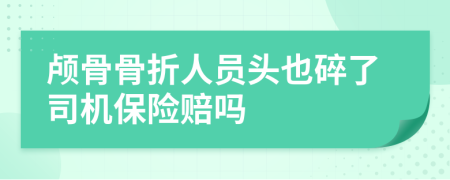 颅骨骨折人员头也碎了司机保险赔吗