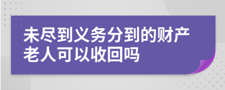 未尽到义务分到的财产老人可以收回吗