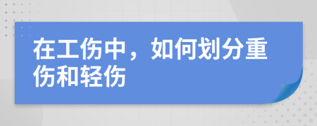 在工伤中，如何划分重伤和轻伤