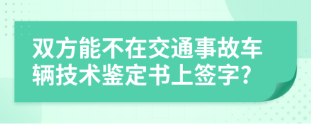 双方能不在交通事故车辆技术鉴定书上签字?
