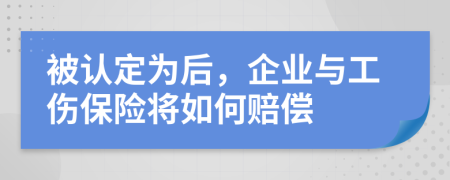 被认定为后，企业与工伤保险将如何赔偿