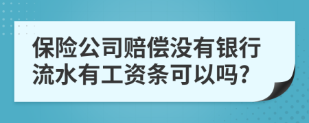 保险公司赔偿没有银行流水有工资条可以吗?