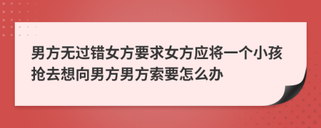 男方无过错女方要求女方应将一个小孩抢去想向男方男方索要怎么办