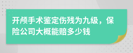 开颅手术鉴定伤残为九级，保险公司大概能赔多少钱