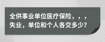 全供事业单位医疗保险，，，失业，单位和个人各交多少？