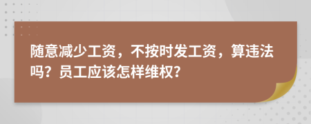 随意减少工资，不按时发工资，算违法吗？员工应该怎样维权？