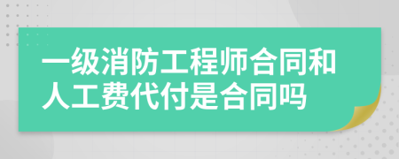 一级消防工程师合同和人工费代付是合同吗