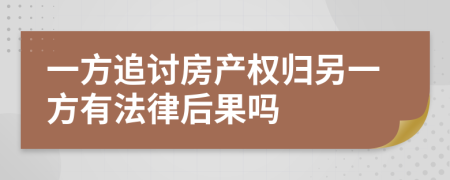 一方追讨房产权归另一方有法律后果吗