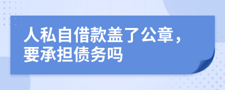 人私自借款盖了公章，要承担债务吗