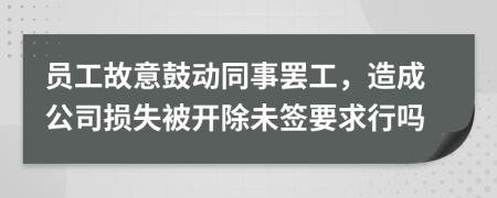 员工故意鼓动同事罢工，造成公司损失被开除未签要求行吗