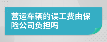 营运车辆的误工费由保险公司负担吗