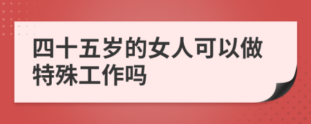 四十五岁的女人可以做特殊工作吗