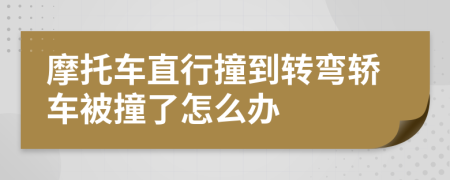 摩托车直行撞到转弯轿车被撞了怎么办