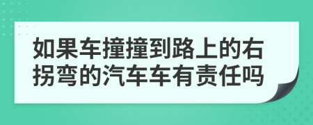 如果车撞撞到路上的右拐弯的汽车车有责任吗