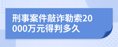 刑事案件敲诈勒索20000万元得判多久