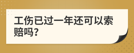 工伤已过一年还可以索赔吗？